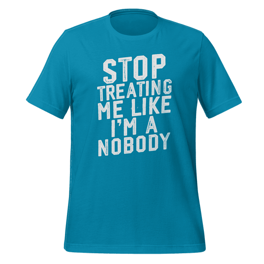 Stop Treating Me Like I'm A Nobody T-shirt