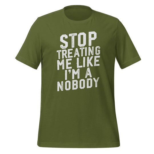 Stop Treating Me Like I'm A Nobody T-shirt