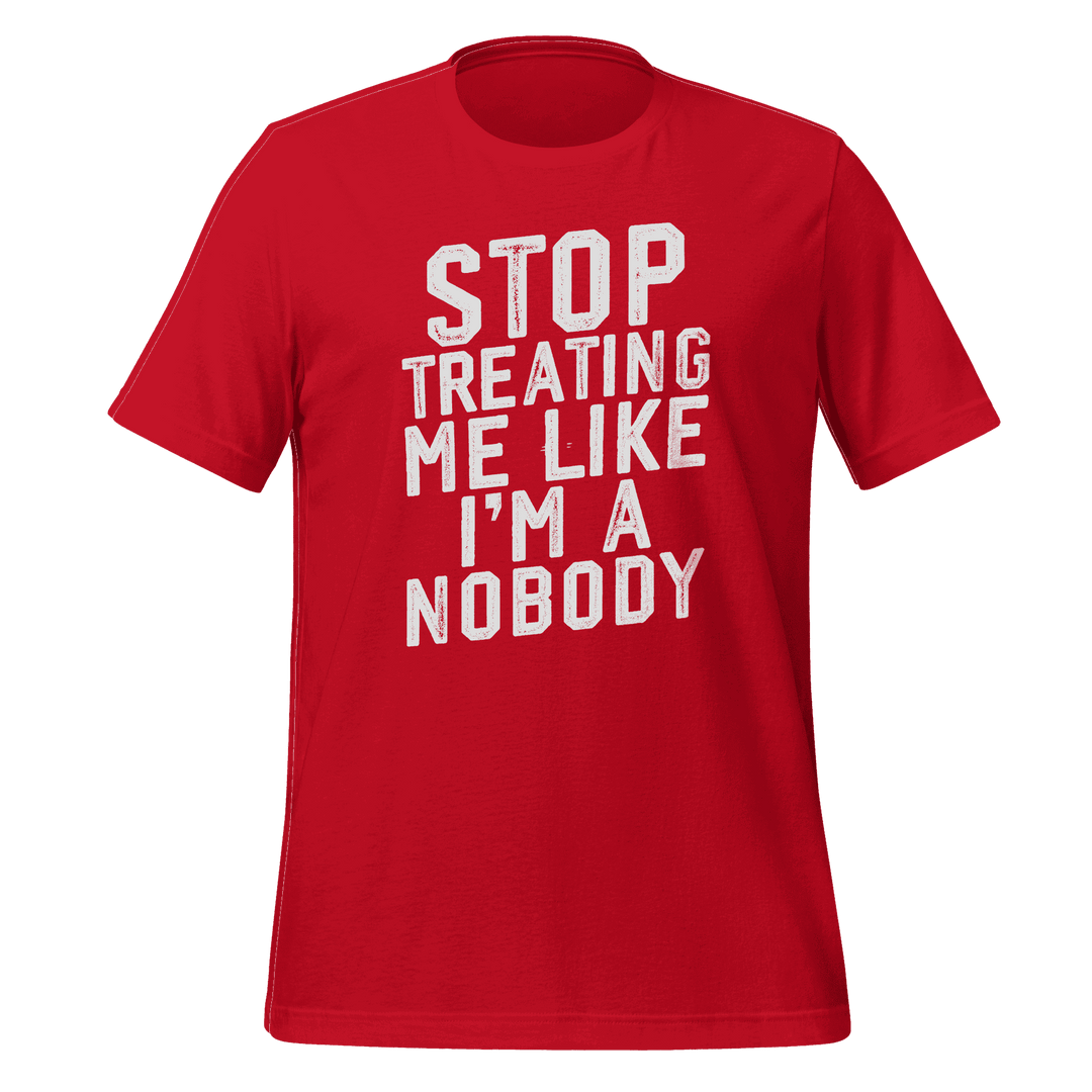 Stop Treating Me Like I'm A Nobody T-shirt