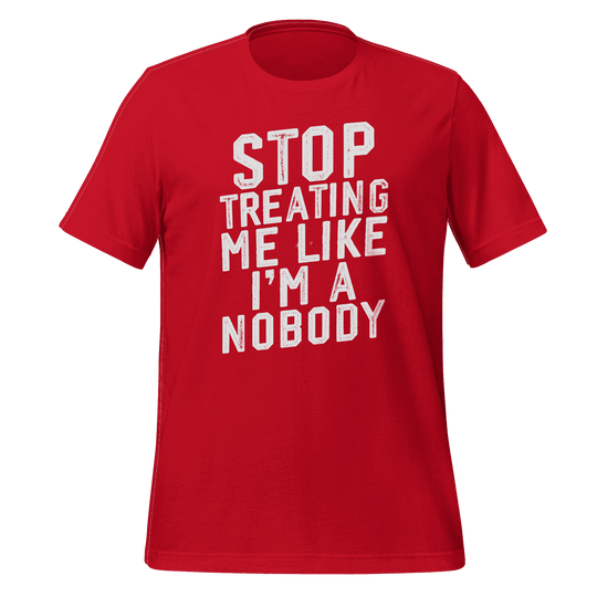 Stop Treating Me Like I'm A Nobody T-shirt