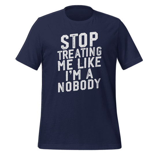 Stop Treating Me Like I'm A Nobody T-shirt