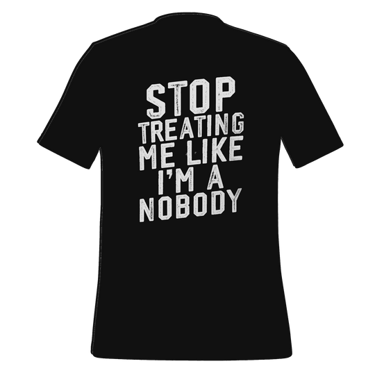 Stop Treating Me Like I'm A Nobody T-shirt