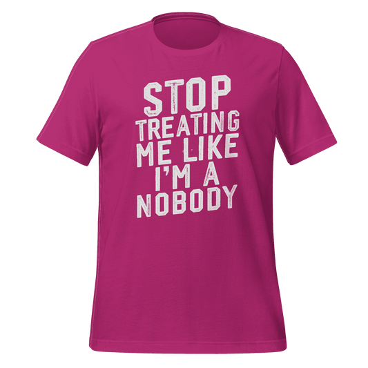 Stop Treating Me Like I'm A Nobody T-shirt