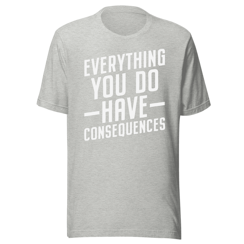 Everything You Do Has Consequences T-Shirt | B&R Fashions LLC