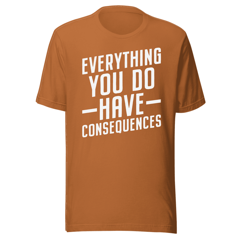 Everything You Do Has Consequences T-Shirt | B&R Fashions LLC