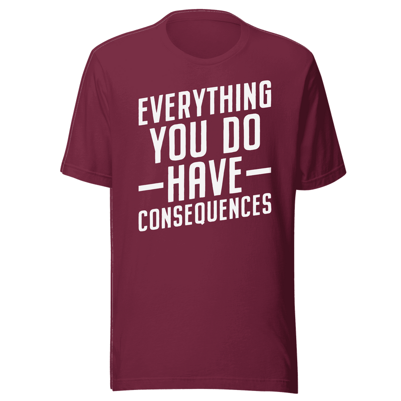 Everything You Do Has Consequences T-Shirt | B&R Fashions LLC