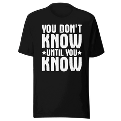 Black t-shirt with white text 'YOU DON'T KNOW UNTIL YOU KNOW' on a transparent background
