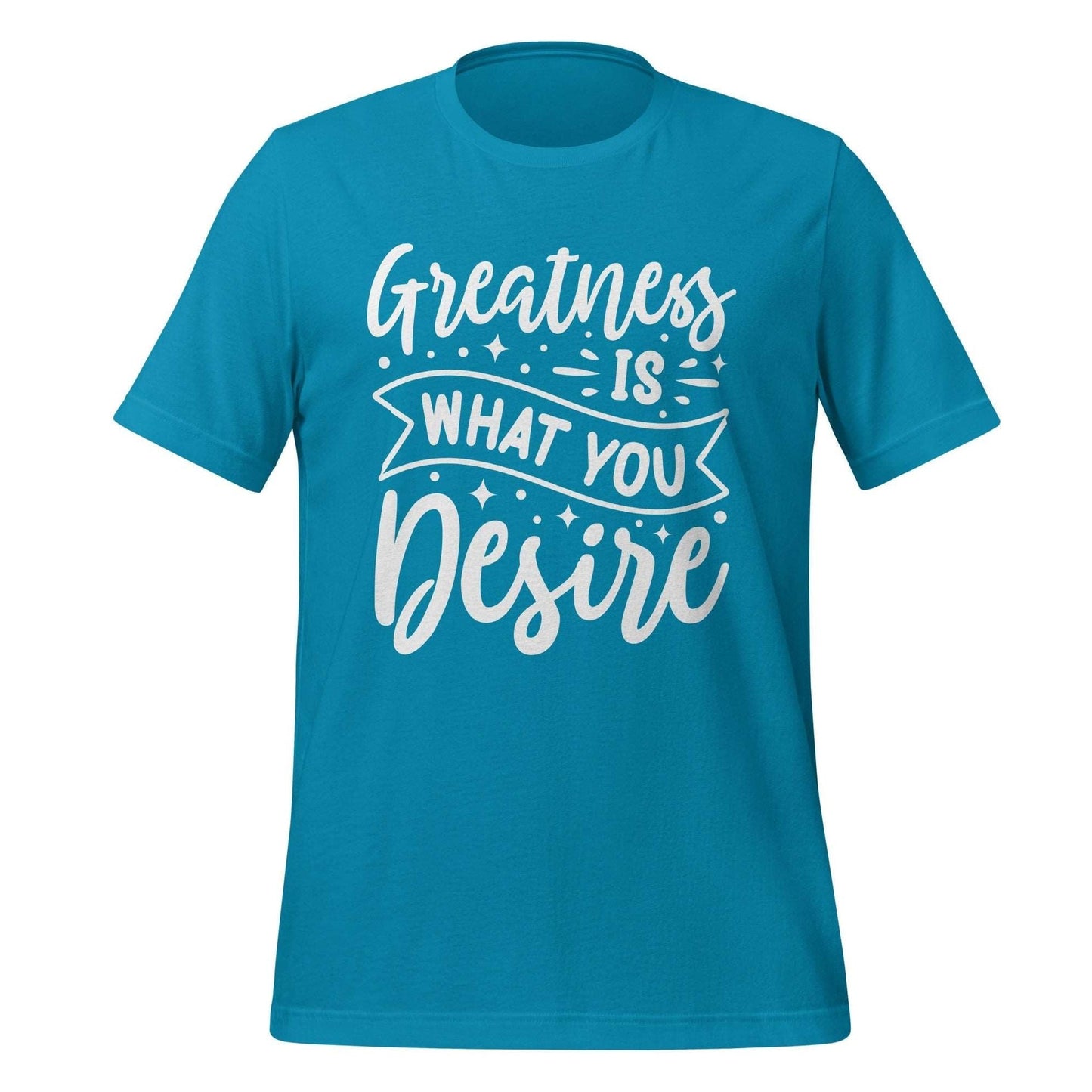 Greatness is what you Desire T-shirt