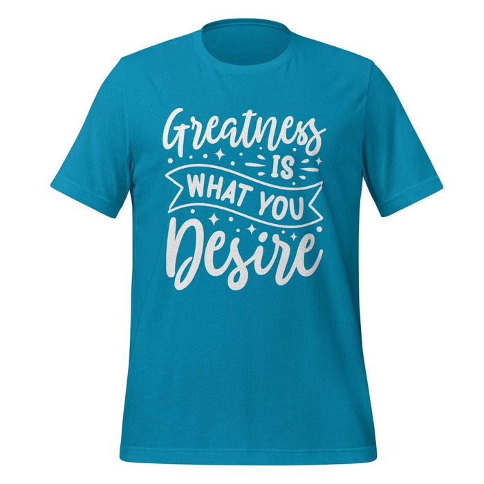 Greatness is what you Desire T-shirt