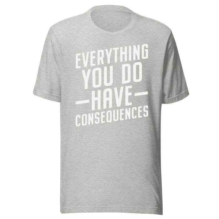 Everything You Do Have Consequences T-shirt