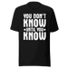 You  Don't Know Until You Know T-shirt