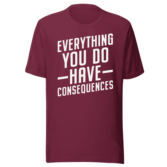 Everything You Do Have Consequences T-shirt