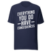 Everything You Do Have Consequences T-shirt