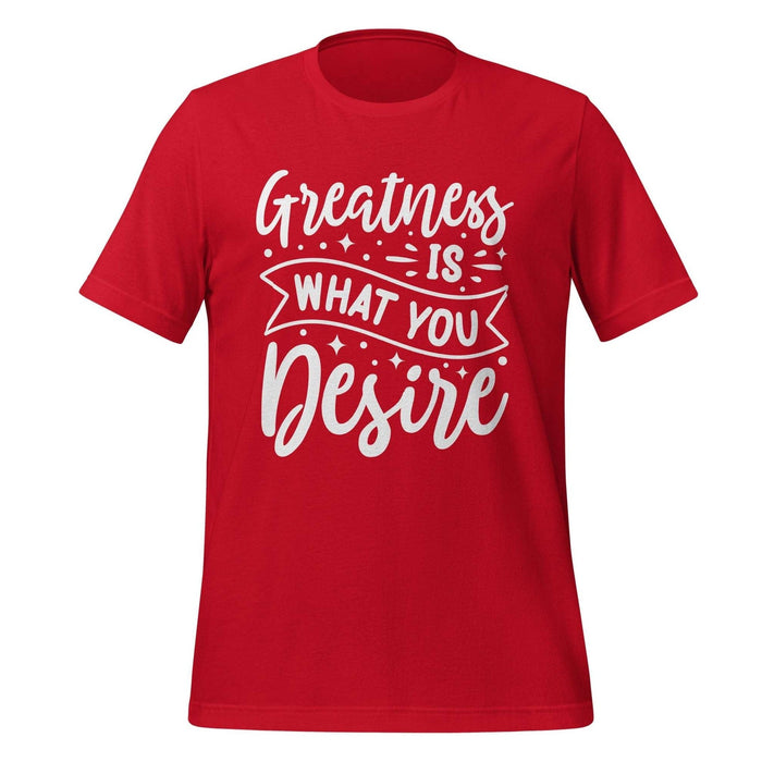 Greatness is what you Desire T-shirt