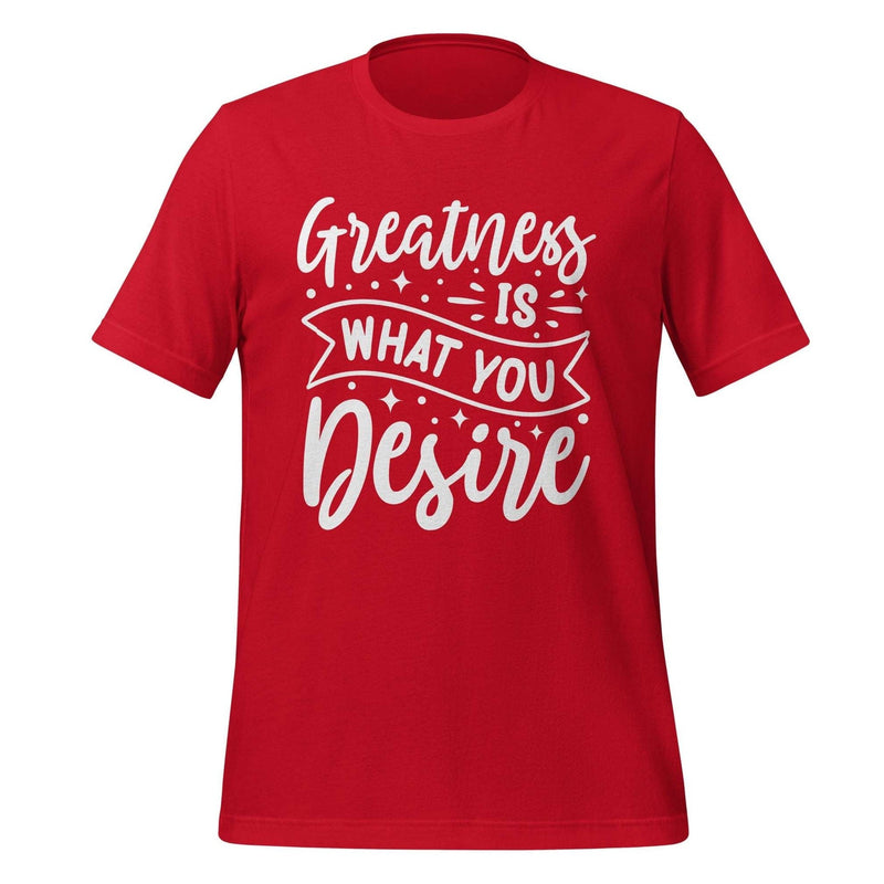 Greatness is what you Desire T-shirt