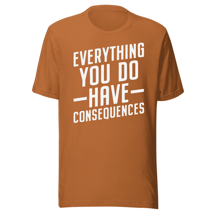 Everything You Do Have Consequences T-shirt
