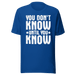 You  Don't Know Until You Know T-shirt